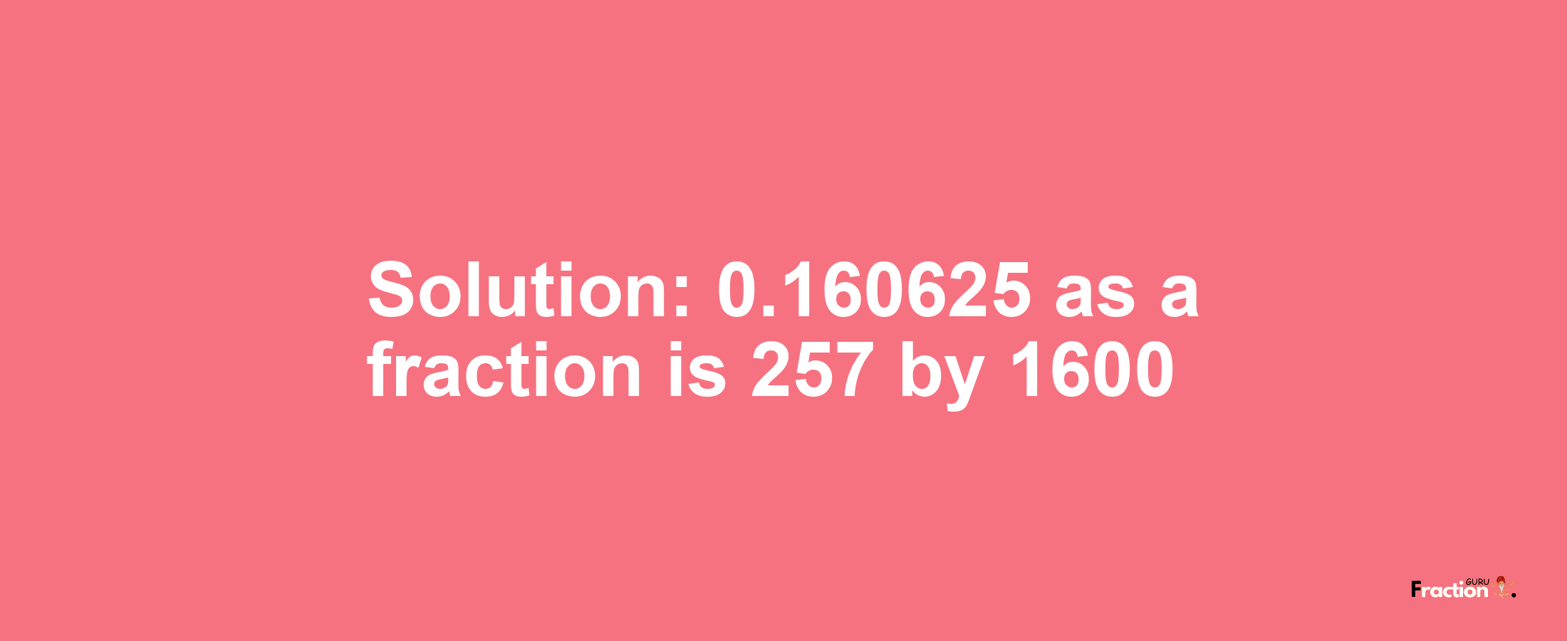 Solution:0.160625 as a fraction is 257/1600